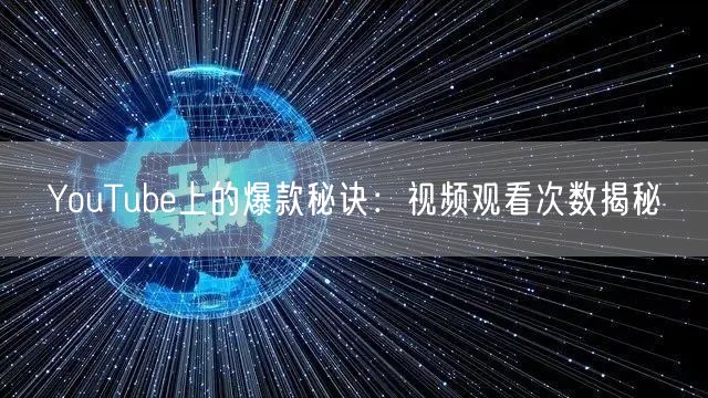 YouTube上的爆款秘诀：视频观看次数揭秘