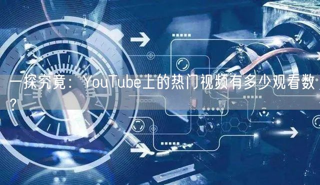 一探究竟:YouTube上的热门视频有多少观看数?