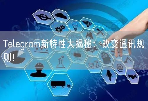 Telegram新特性大揭秘：改变通讯规则！