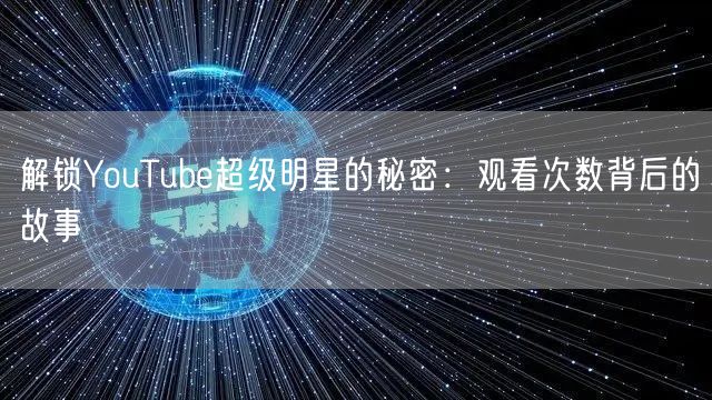 解锁YouTube超级明星的秘密：观看次数背后的故事