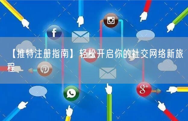 【推特注册指南】轻松开启你的社交网络新旅程