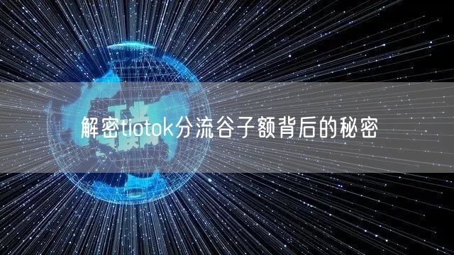 解密tiotok分流谷子额背后的秘密