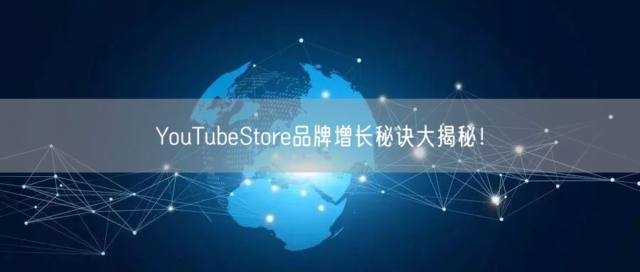 YouTubeStore品牌增长秘诀大揭秘！