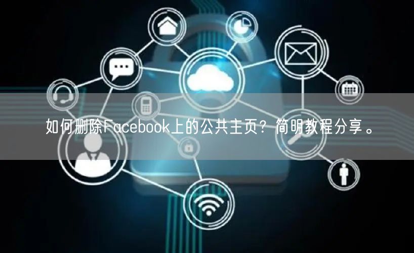 如何删除Facebook上的公共主页？简明教程分享。