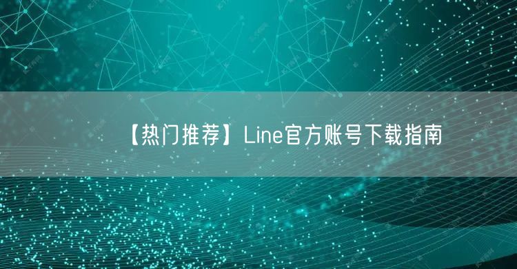 【热门推荐】Line官方账号下载指南