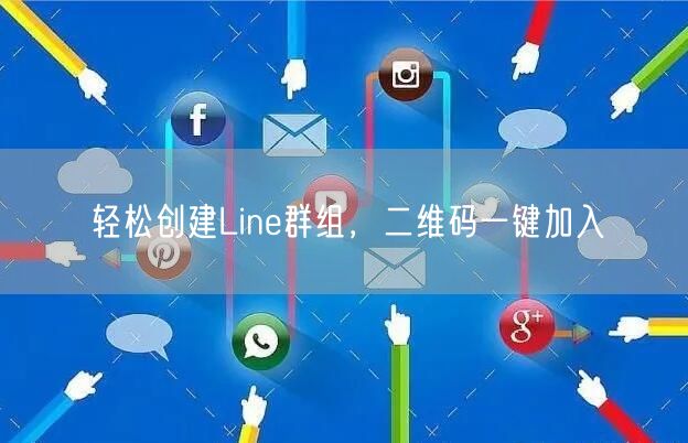 轻松创建Line群组,二维码一键加入
