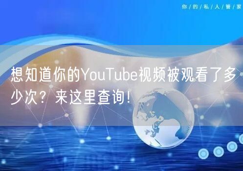 想知道你的YouTube视频被观看了多少次？来这里查询！