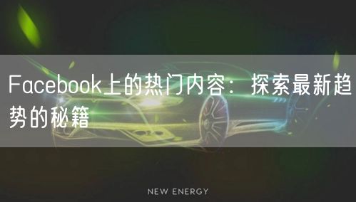 Facebook上的热门内容:探索最新趋势的秘籍