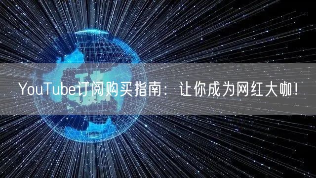 YouTube订阅购买指南：让你成为网红大咖！