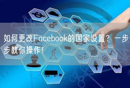 如何更改Facebook的国家设置？一步步教你操作！
