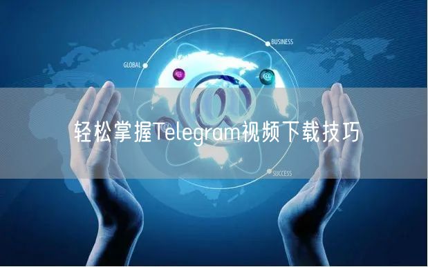 轻松掌握Telegram视频下载技巧