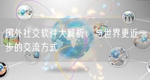 国外社交软件大解析:与世界更近一步的交流方式