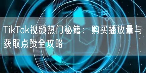 TikTok视频热门秘籍:购买播放量与获取点赞全攻略