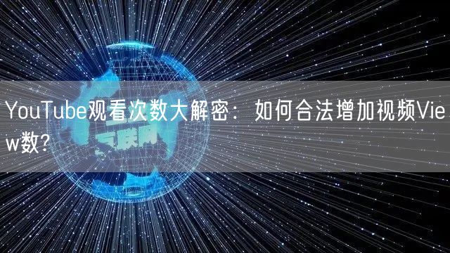 YouTube观看次数大解密:如何合法增加视频View数?