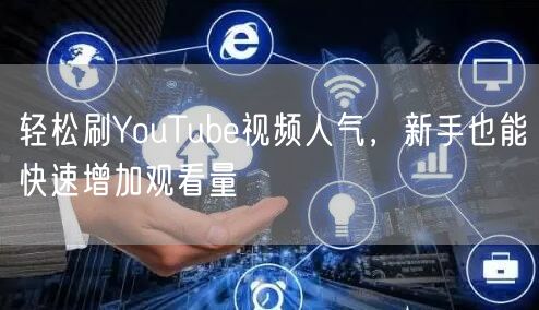 轻松刷YouTube视频人气，新手也能快速增加观看量