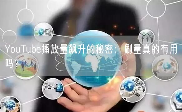 YouTube播放量飙升的秘密：刷量真的有用吗？