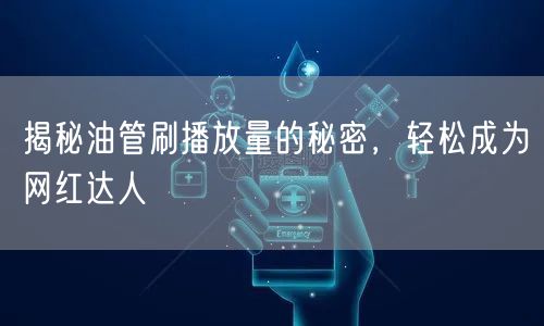 揭秘油管刷播放量的秘密，轻松成为网红达人