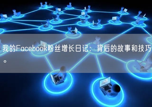 我的Facebook粉丝增长日记：背后的故事和技巧。