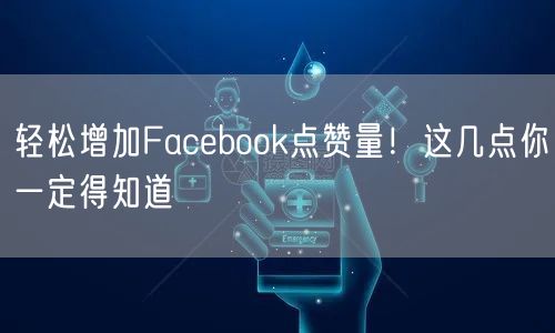 轻松增加Facebook点赞量！这几点你一定得知道