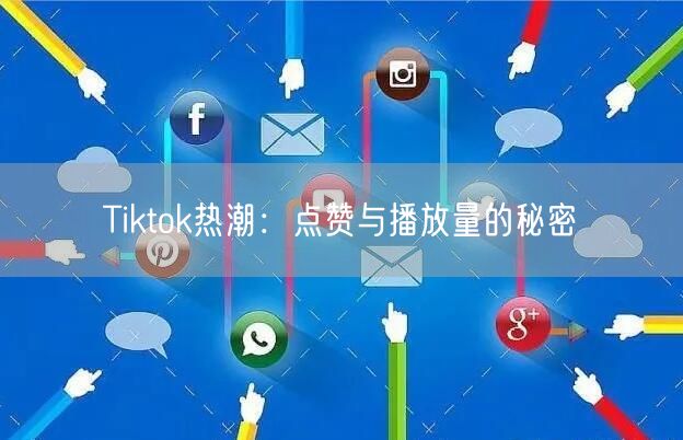 Tiktok热潮：点赞与播放量的秘密