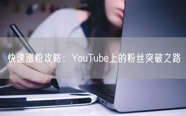 快速涨粉攻略：YouTube上的粉丝突破之路