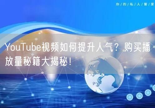 YouTube视频如何提升人气？购买播放量秘籍大揭秘！