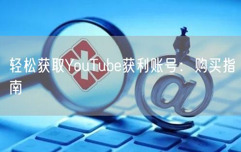 轻松获取YouTube获利账号：购买指南