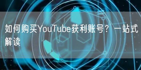 如何购买YouTube获利账号？一站式解读
