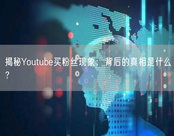 揭秘Youtube买粉丝现象：背后的真相是什么？