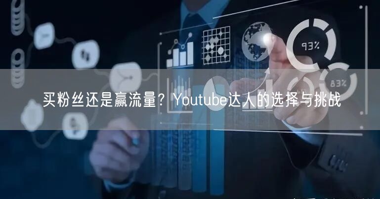 买粉丝还是赢流量？Youtube达人的选择与挑战