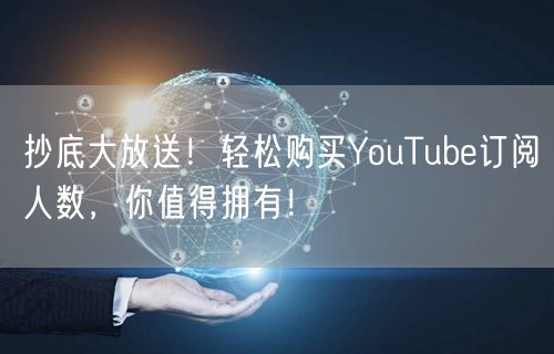 抄底大放送！轻松购买YouTube订阅人数，你值得拥有！