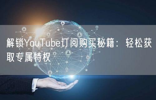 解锁YouTube订阅购买秘籍：轻松获取专属特权