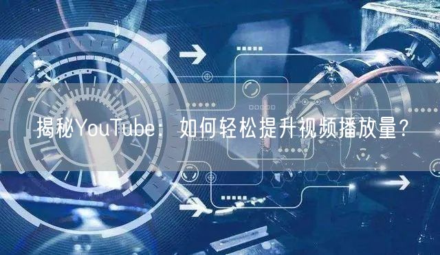 揭秘YouTube：如何轻松提升视频播放量？