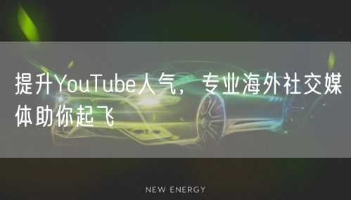 提升YouTube人气,专业海外社交媒体助你起飞