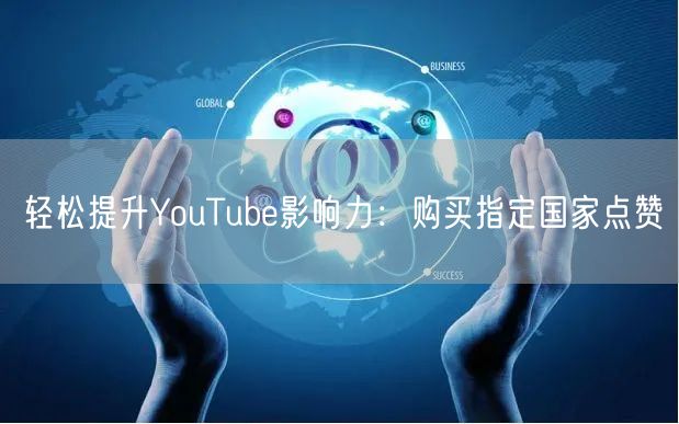 轻松提升YouTube影响力:购买指定国家点赞