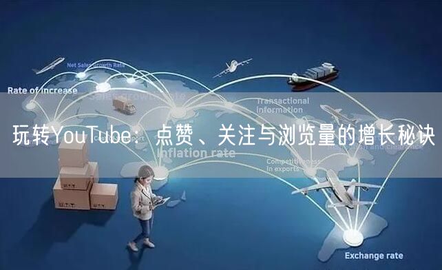 玩转YouTube：点赞、关注与浏览量的增长秘诀