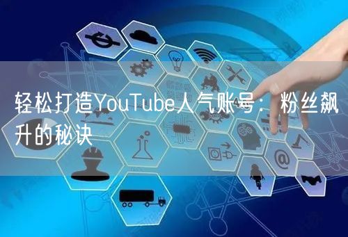 轻松打造YouTube人气账号：粉丝飙升的秘诀