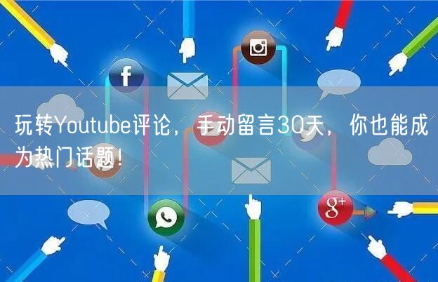 玩转Youtube评论，手动留言30天，你也能成为热门话题！