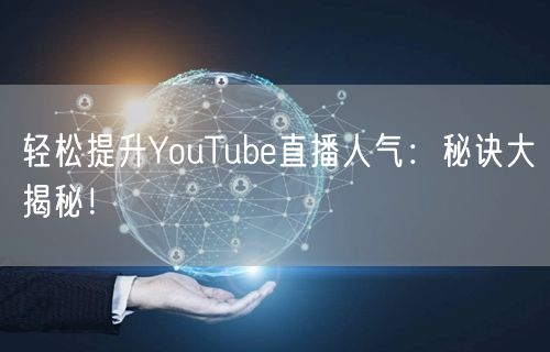 轻松提升YouTube直播人气:秘诀大揭秘!