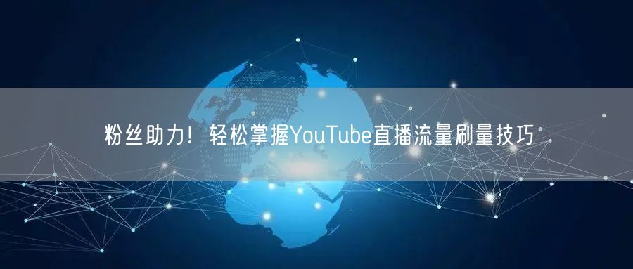粉丝助力！轻松掌握YouTube直播流量刷量技巧