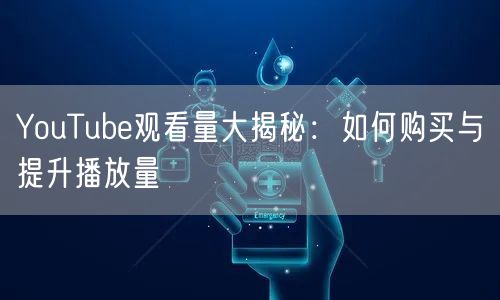 YouTube观看量大揭秘：如何购买与提升播放量