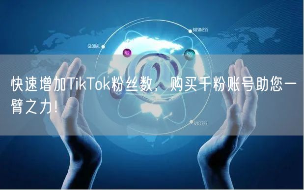 快速增加TikTok粉丝数，购买千粉账号助您一臂之力！