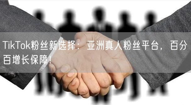 TikTok粉丝新选择：亚洲真人粉丝平台，百分百增长保障！