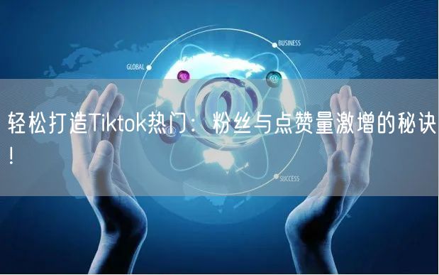 轻松打造Tiktok热门：粉丝与点赞量激增的秘诀！