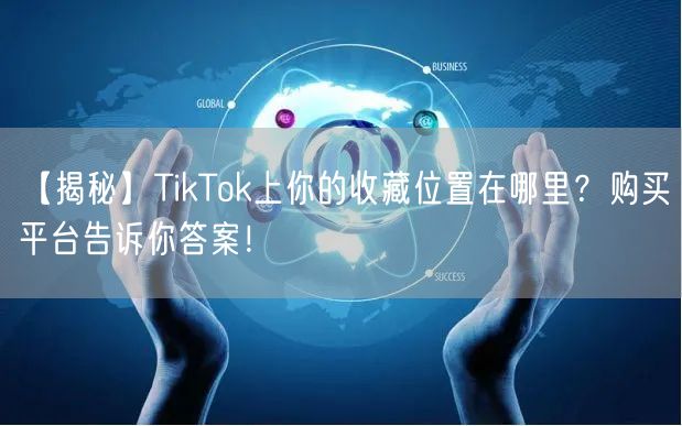 【揭秘】TikTok上你的收藏位置在哪里？购买平台告诉你答案！