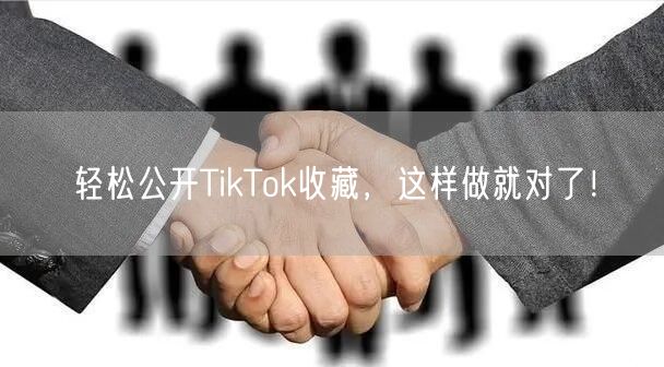 轻松公开TikTok收藏,这样做就对了!