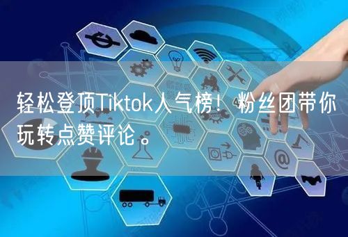 轻松登顶Tiktok人气榜！粉丝团带你玩转点赞评论。