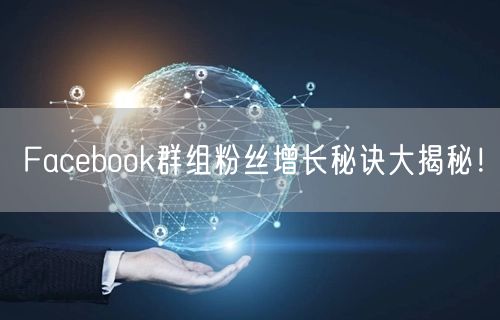 Facebook群组粉丝增长秘诀大揭秘!