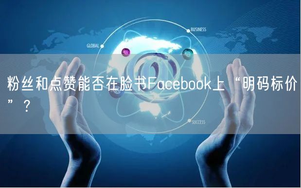 粉丝和点赞能否在脸书Facebook上“明码标价”？