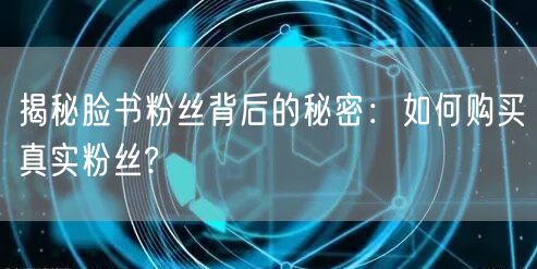 揭秘脸书粉丝背后的秘密：如何购买真实粉丝?